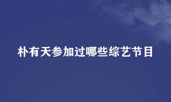 朴有天参加过哪些综艺节目