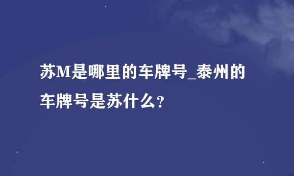 苏M是哪里的车牌号_泰州的车牌号是苏什么？