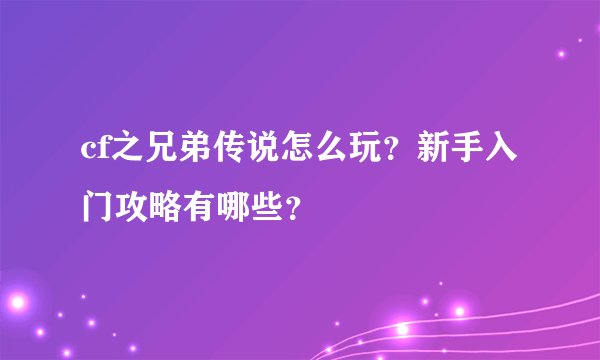 cf之兄弟传说怎么玩？新手入门攻略有哪些？