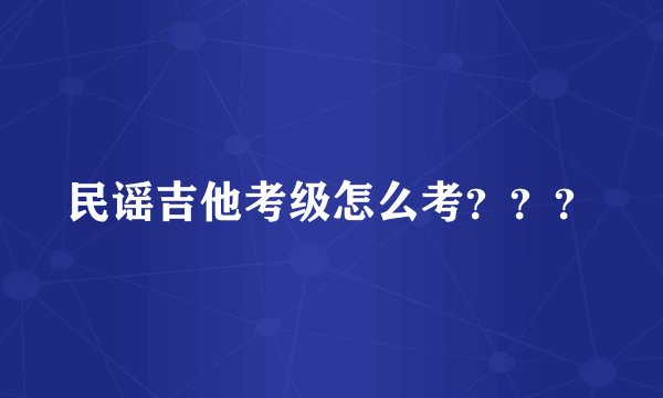 民谣吉他考级怎么考？？？