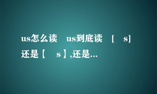 us怎么读 us到底读 [əs]还是【ʌs】,还是两种都是