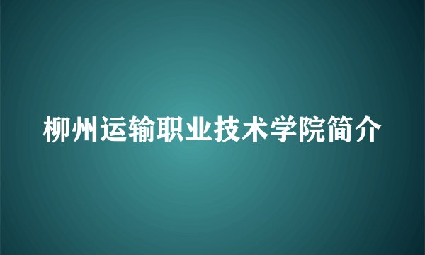 柳州运输职业技术学院简介