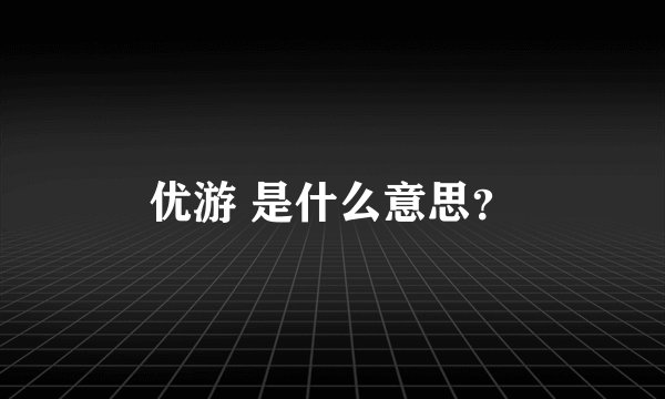 优游 是什么意思？