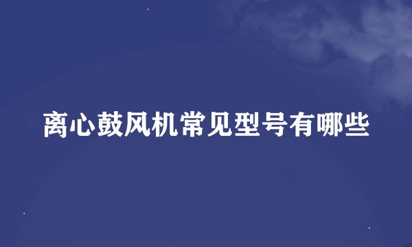 离心鼓风机常见型号有哪些