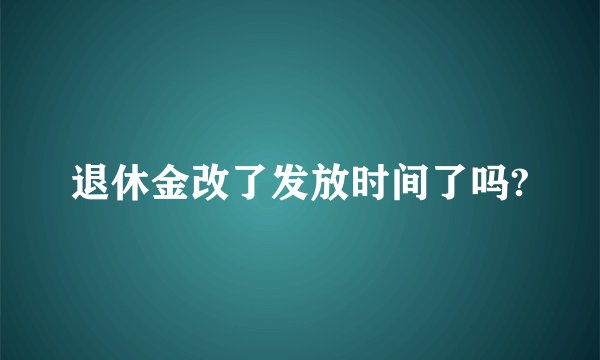 退休金改了发放时间了吗?