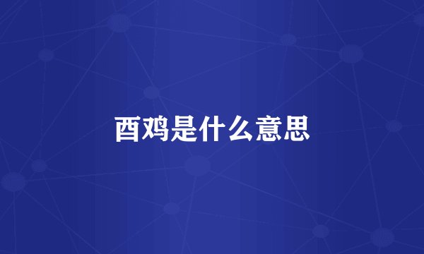 酉鸡是什么意思
