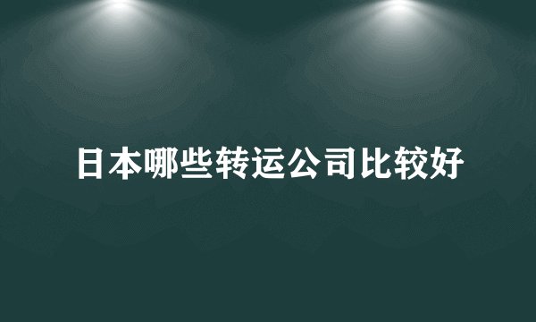 日本哪些转运公司比较好