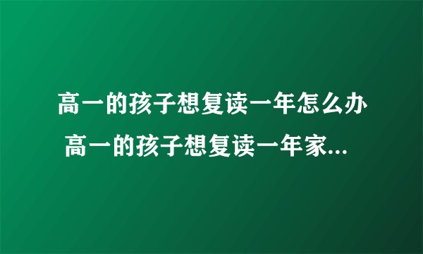 高一的孩子想复读一年怎么办 高一的孩子想复读一年家长如何处理