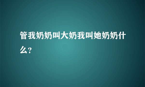 管我奶奶叫大奶我叫她奶奶什么？