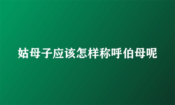 姑母子应该怎样称呼伯母呢
