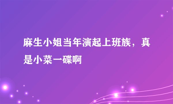 麻生小姐当年演起上班族，真是小菜一碟啊