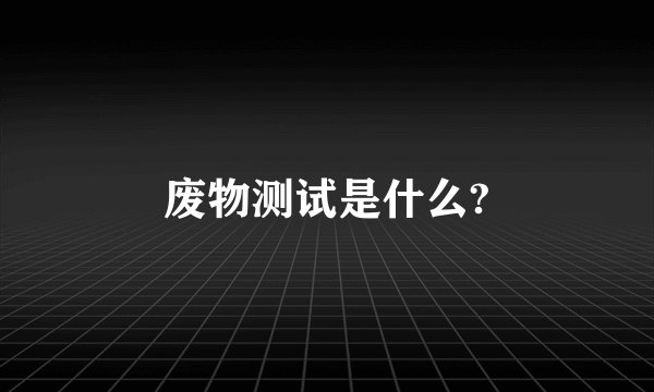 废物测试是什么?