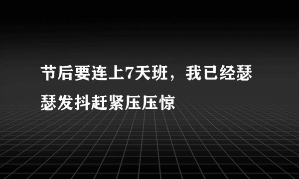 节后要连上7天班，我已经瑟瑟发抖赶紧压压惊