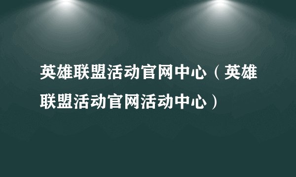 英雄联盟活动官网中心（英雄联盟活动官网活动中心）