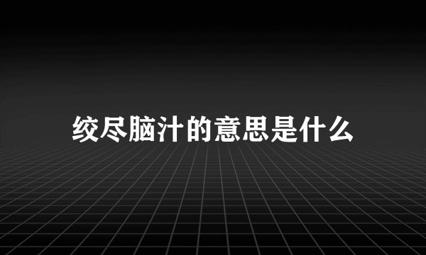绞尽脑汁的意思是什么