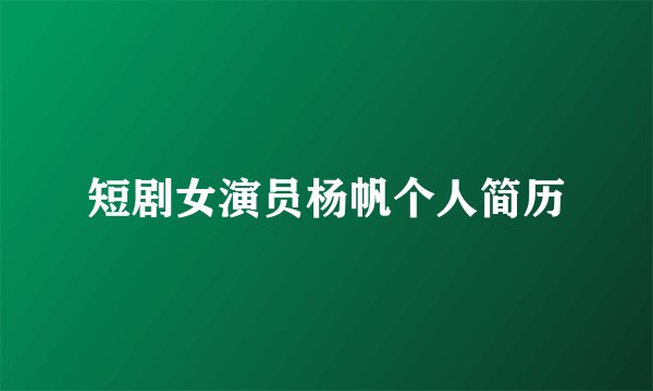 短剧女演员杨帆个人简历