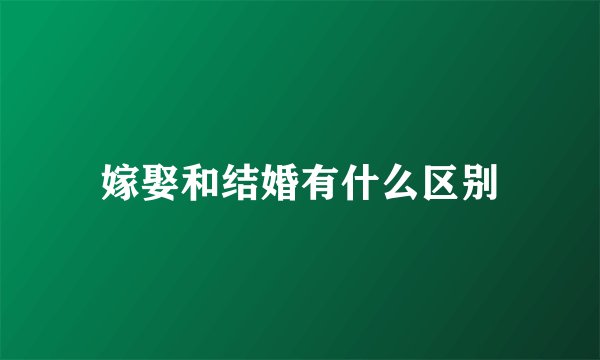 嫁娶和结婚有什么区别