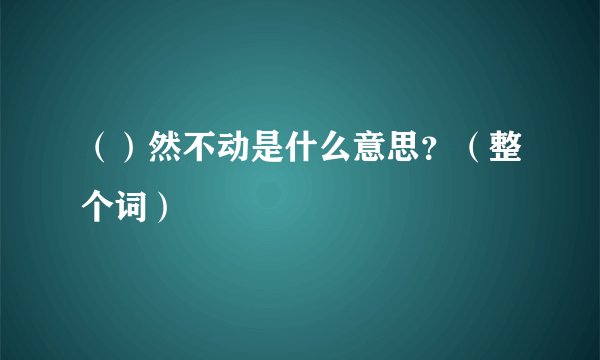 （）然不动是什么意思？（整个词）