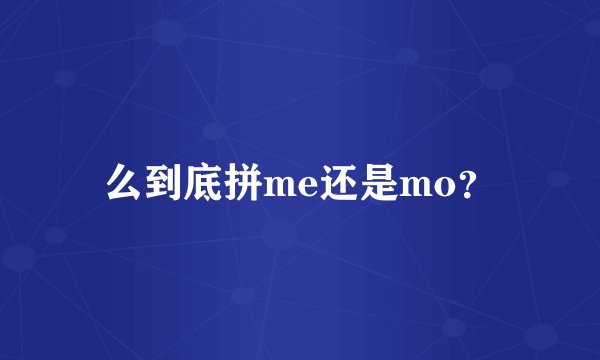 么到底拼me还是mo？