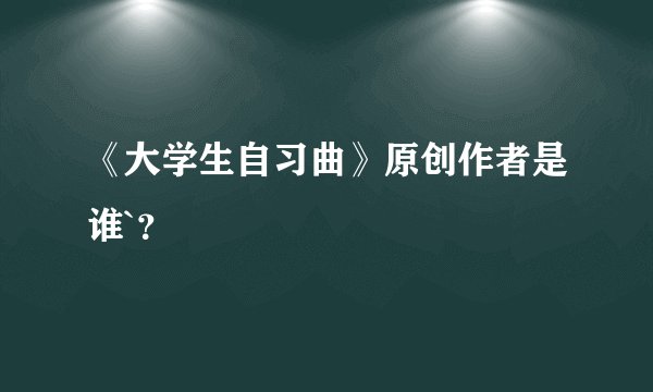 《大学生自习曲》原创作者是谁`？