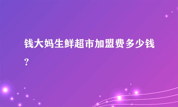 钱大妈生鲜超市加盟费多少钱？