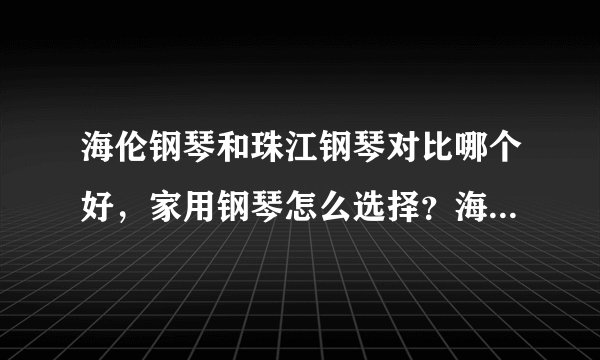 海伦钢琴和珠江钢琴对比哪个好，家用钢琴怎么选择？海南海口市