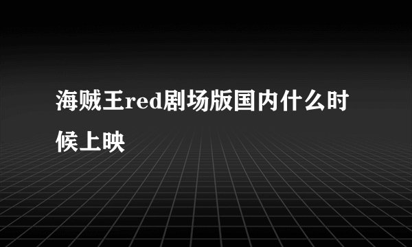 海贼王red剧场版国内什么时候上映