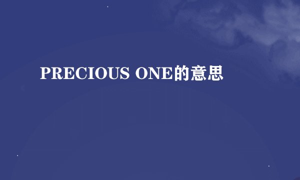 PRECIOUS ONE的意思
