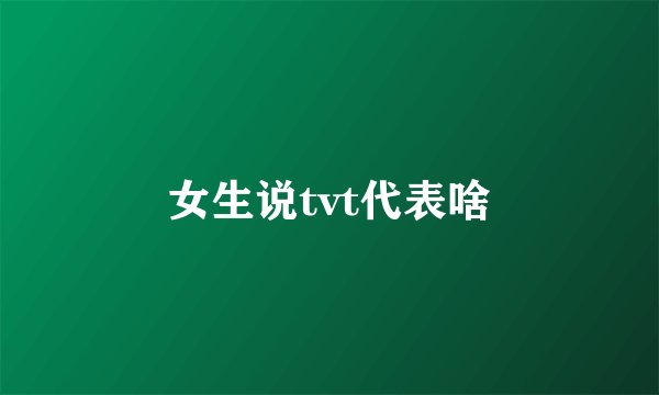 女生说tvt代表啥