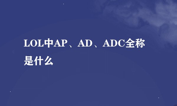 LOL中AP、AD、ADC全称是什么