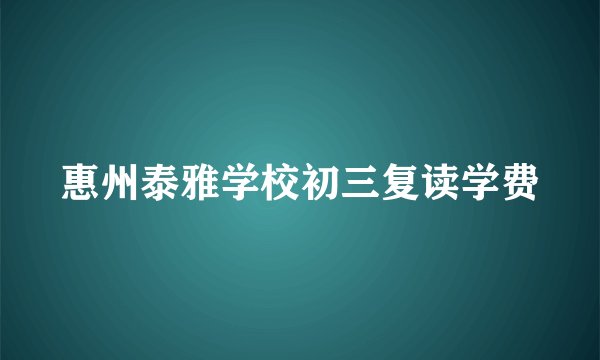 惠州泰雅学校初三复读学费