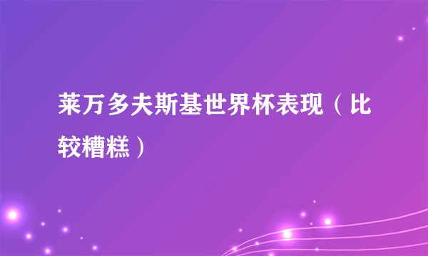 莱万多夫斯基世界杯表现（比较糟糕）