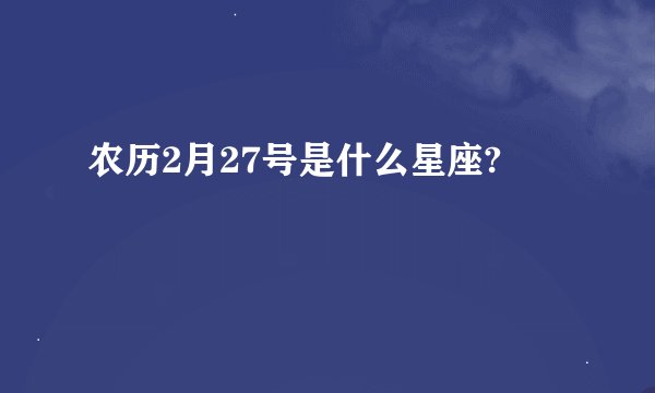 农历2月27号是什么星座?