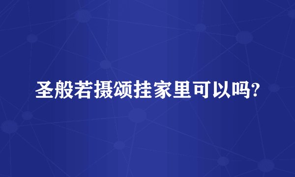 圣般若摄颂挂家里可以吗?