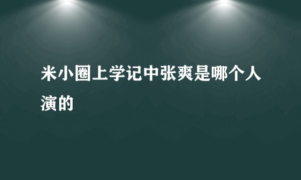 米小圈上学记中张爽是哪个人演的
