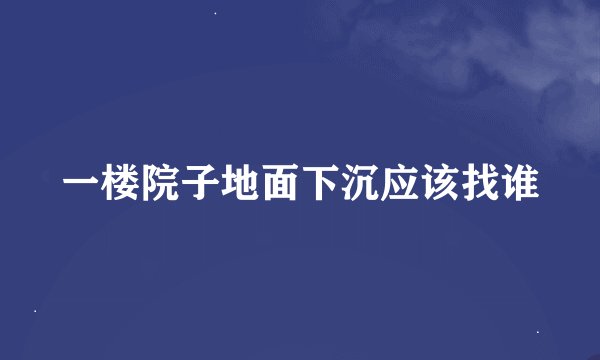 一楼院子地面下沉应该找谁