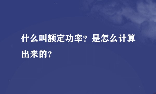 什么叫额定功率？是怎么计算出来的？