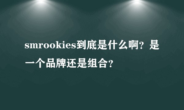 smrookies到底是什么啊？是一个品牌还是组合？
