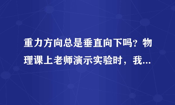 重力方向总是垂直向下吗？物理课上老师演示实验时，我发现斜面上的小球运动方向似乎有矛盾，该怎么理解？