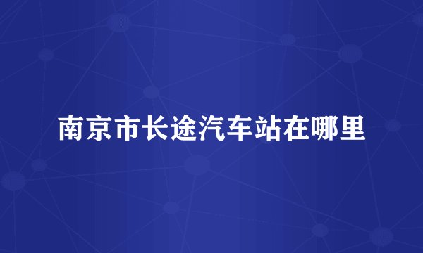 南京市长途汽车站在哪里