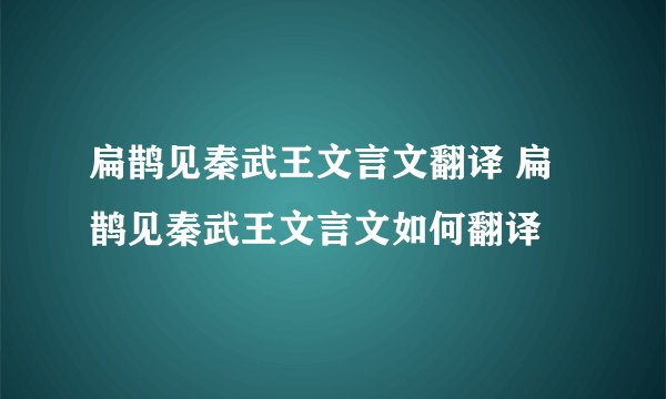 扁鹊见秦武王文言文翻译 扁鹊见秦武王文言文如何翻译