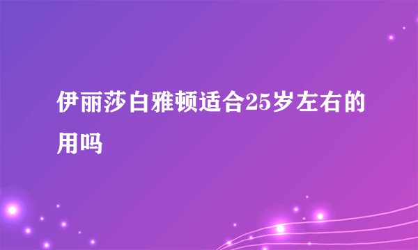 伊丽莎白雅顿适合25岁左右的用吗