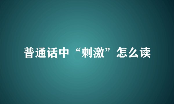普通话中“刺激”怎么读