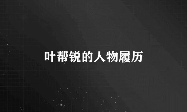 叶帮锐的人物履历