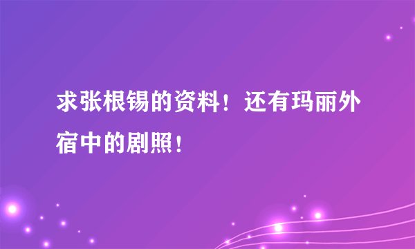 求张根锡的资料！还有玛丽外宿中的剧照！