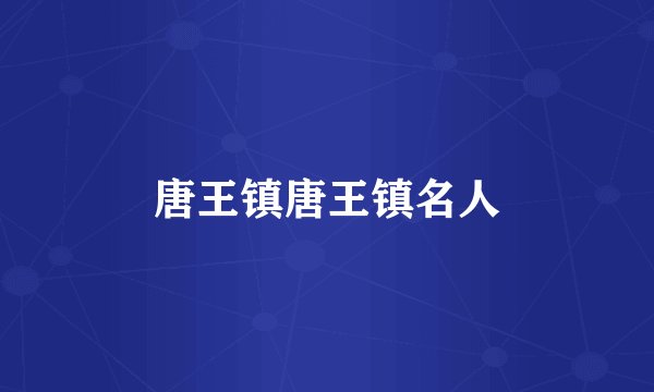 唐王镇唐王镇名人