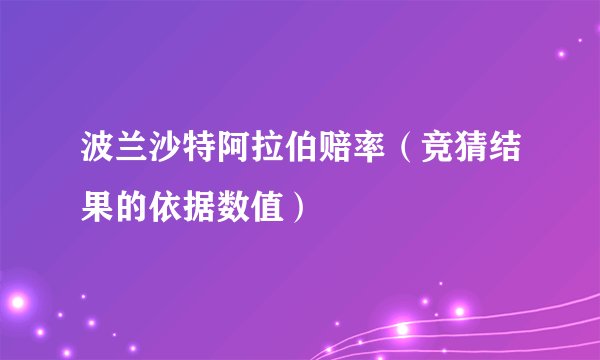 波兰沙特阿拉伯赔率（竞猜结果的依据数值）