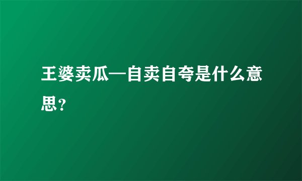 王婆卖瓜—自卖自夸是什么意思？