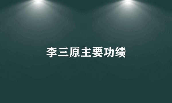李三原主要功绩