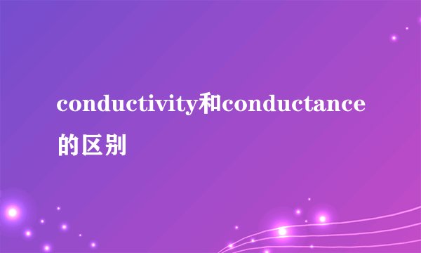 conductivity和conductance的区别